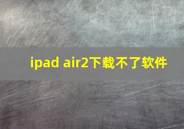 ipad air2下载不了软件